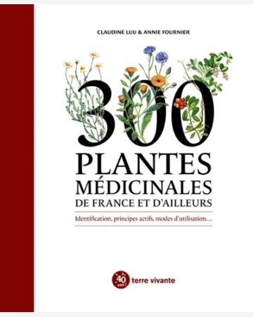300 plantes médicinales de France et d'ailleurs : identification, principes actifs, modes d'utilisation..