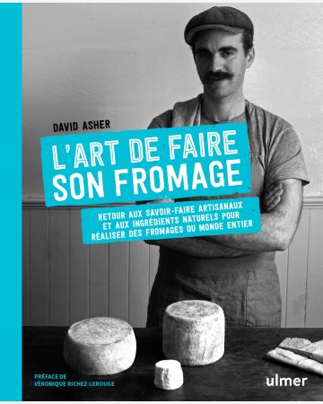 L'art de faire son fromage : retour aux savoir-faire artisanaux et aux ingrédients naturels pour réaliser des fromages du monde 