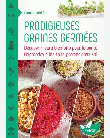 Prodigieuses graines germées : découvrir leurs bienfaits pour la santé, apprendre à les faire germer chez soi